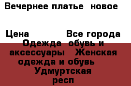 Вечернее платье, новое  › Цена ­ 8 000 - Все города Одежда, обувь и аксессуары » Женская одежда и обувь   . Удмуртская респ.,Глазов г.